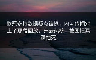 欧冠多特数据疑点被扒，内斗传闻对上了那段回放，开云热榜—截图把漏洞拍死