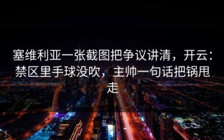塞维利亚一张截图把争议讲清，开云：禁区里手球没吹，主帅一句话把锅甩走