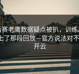 季后赛老鹰数据疑点被扒，训练风波对上了那段回放—官方说法对不上，开云