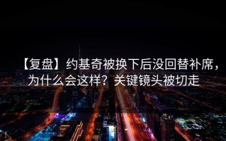 【复盘】约基奇被换下后没回替补席，为什么会这样？关键镜头被切走