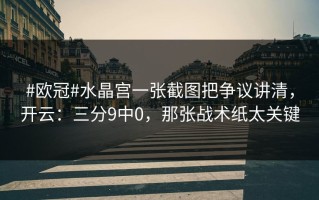 #欧冠#水晶宫一张截图把争议讲清，开云：三分9中0，那张战术纸太关键