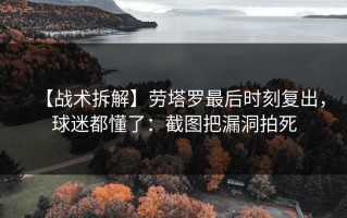 【战术拆解】劳塔罗最后时刻复出，球迷都懂了：截图把漏洞拍死