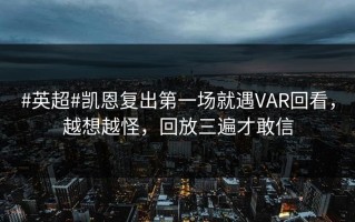 #英超#凯恩复出第一场就遇VAR回看，越想越怪，回放三遍才敢信