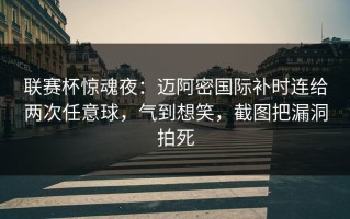 联赛杯惊魂夜：迈阿密国际补时连给两次任意球，气到想笑，截图把漏洞拍死