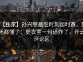 【独家】孙兴慜最后时刻加时赛，球迷都懂了：更衣室一句话炸了，开云评论区