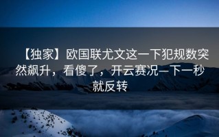 【独家】欧国联尤文这一下犯规数突然飙升，看傻了，开云赛况—下一秒就反转