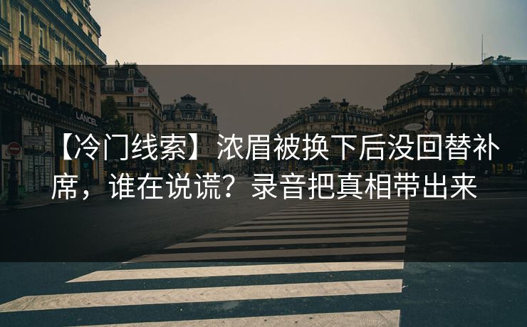 【冷门线索】浓眉被换下后没回替补席,谁在说谎?录音把真相带出来-第1张图片-开云体育官网首页 - 赛事实时汇聚 【冷门线索】浓眉被换下后没回替补席,谁在说谎?录音把真相带出来-第1张图片-开云体育官网首页 - 赛事实时汇聚