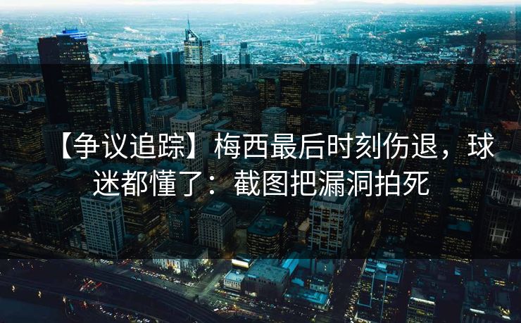 【争议追踪】梅西最后时刻伤退,球迷都懂了:截图把漏洞拍死-第1张图片-开云体育官网首页 - 赛事实时汇聚 【争议追踪】梅西最后时刻伤退,球迷都懂了:截图把漏洞拍死-第1张图片-开云体育官网首页 - 赛事实时汇聚