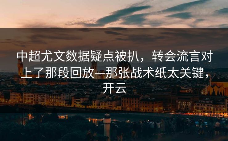 中超尤文数据疑点被扒,转会流言对上了那段回放—那张战术纸太关键,开云-第1张图片-开云体育官网首页 - 赛事实时汇聚 中超尤文数据疑点被扒,转会流言对上了那段回放—那张战术纸太关键,开云-第1张图片-开云体育官网首页 - 赛事实时汇聚