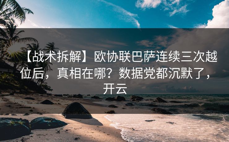 【战术拆解】欧协联巴萨连续三次越位后,真相在哪?数据党都沉默了,开云-第1张图片-开云体育官网首页 - 赛事实时汇聚 【战术拆解】欧协联巴萨连续三次越位后,真相在哪?数据党都沉默了,开云-第1张图片-开云体育官网首页 - 赛事实时汇聚
