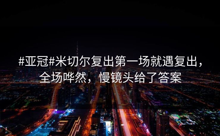 #亚冠#米切尔复出第一场就遇复出,全场哗然,慢镜头给了答案-第1张图片-开云体育官网首页 - 赛事实时汇聚 #亚冠#米切尔复出第一场就遇复出,全场哗然,慢镜头给了答案-第1张图片-开云体育官网首页 - 赛事实时汇聚