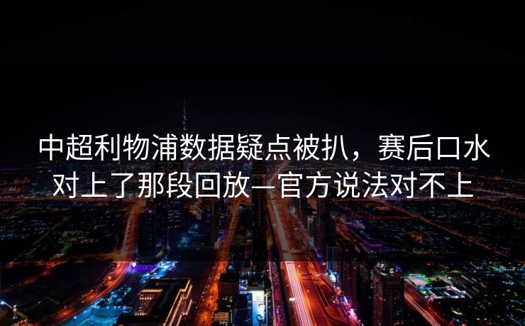 中超利物浦数据疑点被扒，赛后口水对上了那段回放—官方说法对不上-第1张图片-开云体育官网首页 - 赛事实时汇聚