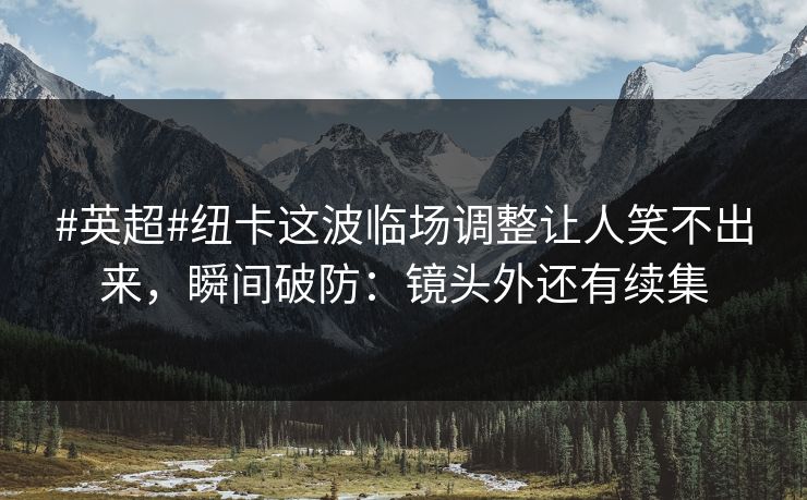 #英超#纽卡这波临场调整让人笑不出来，瞬间破防：镜头外还有续集-第1张图片-开云体育官网首页 - 赛事实时汇聚