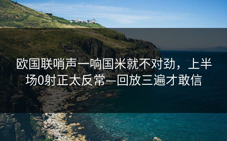 欧国联哨声一响国米就不对劲，上半场0射正太反常—回放三遍才敢信-第1张图片-开云体育官网首页 - 赛事实时汇聚
