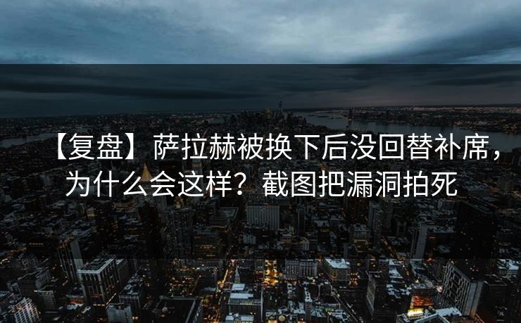 【复盘】萨拉赫被换下后没回替补席，为什么会这样？截图把漏洞拍死