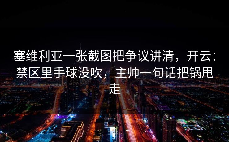 塞维利亚一张截图把争议讲清，开云：禁区里手球没吹，主帅一句话把锅甩走