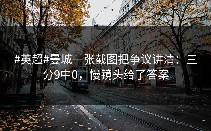 #英超#曼城一张截图把争议讲清：三分9中0，慢镜头给了答案