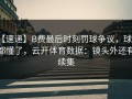 【速递】B费最后时刻罚球争议，球迷都懂了，云开体育数据：镜头外还有续集
