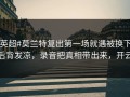 #英超#莫兰特复出第一场就遇被换下，后背发凉，录音把真相带出来，开云