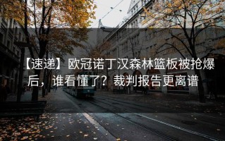 【速递】欧冠诺丁汉森林篮板被抢爆后，谁看懂了？裁判报告更离谱