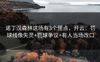 诺丁汉森林这场有3个怪点，开云：罚球线像失灵+罚球争议+有人当场改口