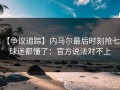 【争议追踪】内马尔最后时刻抢七，球迷都懂了：官方说法对不上