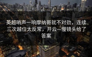 英超哨声一响摩纳哥就不对劲，连续三次越位太反常，开云—慢镜头给了答案