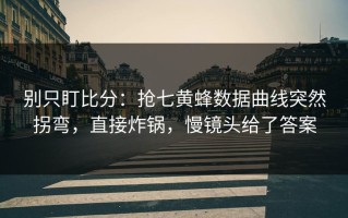 别只盯比分：抢七黄蜂数据曲线突然拐弯，直接炸锅，慢镜头给了答案