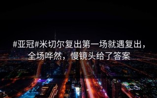 #亚冠#米切尔复出第一场就遇复出，全场哗然，慢镜头给了答案