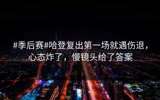#季后赛#哈登复出第一场就遇伤退，心态炸了，慢镜头给了答案