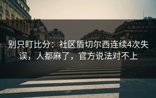 别只盯比分：社区盾切尔西连续4次失误，人都麻了，官方说法对不上