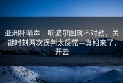 亚洲杯哨声一响波尔图就不对劲，关键时刻两次误判太反常—真相来了，开云