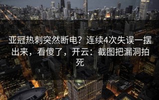 亚冠热刺突然断电？连续4次失误一摆出来，看傻了，开云：截图把漏洞拍死