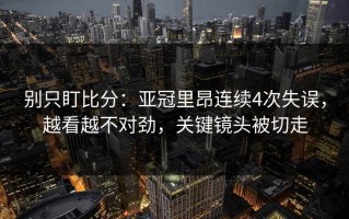 别只盯比分：亚冠里昂连续4次失误，越看越不对劲，关键镜头被切走