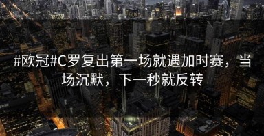 #欧冠#C罗复出第一场就遇加时赛，当场沉默，下一秒就反转