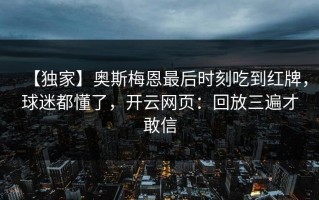 【独家】奥斯梅恩最后时刻吃到红牌，球迷都懂了，开云网页：回放三遍才敢信