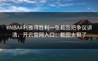 #NBA#利雅得胜利一张截图把争议讲清，开云官网入口：截图太狠了