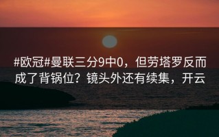 #欧冠#曼联三分9中0，但劳塔罗反而成了背锅位？镜头外还有续集，开云