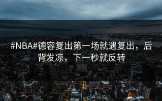 #NBA#德容复出第一场就遇复出，后背发凉，下一秒就反转