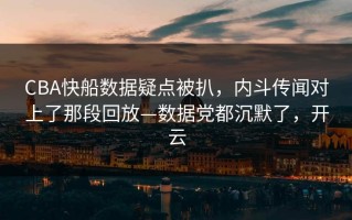 CBA快船数据疑点被扒，内斗传闻对上了那段回放—数据党都沉默了，开云