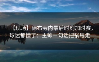 【现场】德布劳内最后时刻加时赛，球迷都懂了：主帅一句话把锅甩走