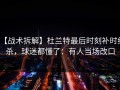 【战术拆解】杜兰特最后时刻补时绝杀，球迷都懂了：有人当场改口