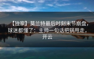 【独家】莫兰特最后时刻末节崩盘，球迷都懂了：主帅一句话把锅甩走，开云