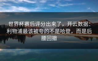 世界杯赛后评分出来了，开云数据：利物浦最该被夸的不是哈登，而是后腰回撤