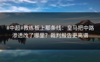 #中超#教练板上那条线：皇马把中路渗透改了哪里？裁判报告更离谱