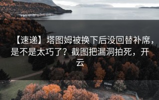 【速递】塔图姆被换下后没回替补席，是不是太巧了？截图把漏洞拍死，开云