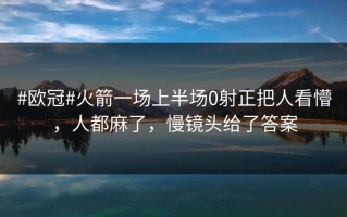#欧冠#火箭一场上半场0射正把人看懵，人都麻了，慢镜头给了答案