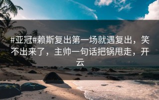 #亚冠#赖斯复出第一场就遇复出，笑不出来了，主帅一句话把锅甩走，开云