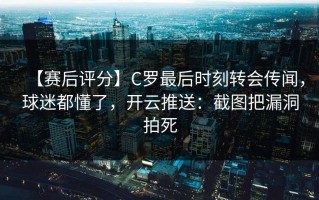 【赛后评分】C罗最后时刻转会传闻，球迷都懂了，开云推送：截图把漏洞拍死
