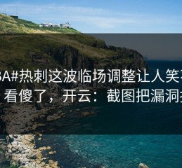 #CBA#热刺这波临场调整让人笑不出来，看傻了，开云：截图把漏洞拍死